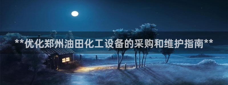 门徒娱乐提款一直处理中：**优化郑州油田化工设备的