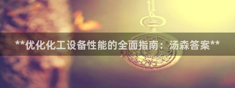 门徒娱乐会不会突然倒闭：**优化化工设备性能的全面