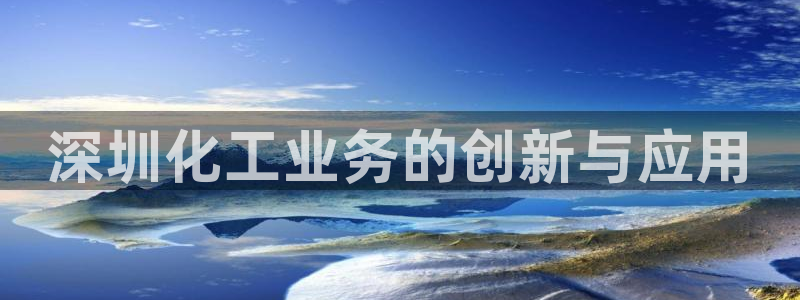 门徒平台代理多少钱：深圳化工业务的创新与应用