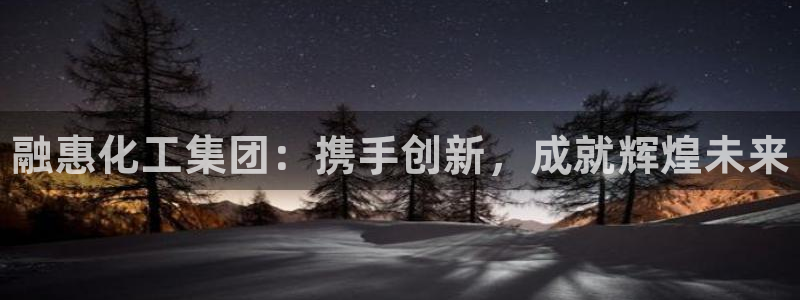 门徒平台登录地址：融惠化工集团：携手创新，成就辉煌未来