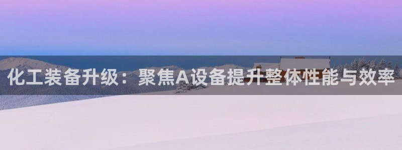 门徒平台家 5O6917 门徒：化工装备升级：聚焦A设备提升