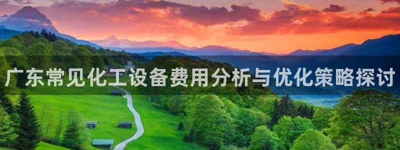 门徒娱乐平台登录地址：广东常见化工设备费用分析与优化策略探讨